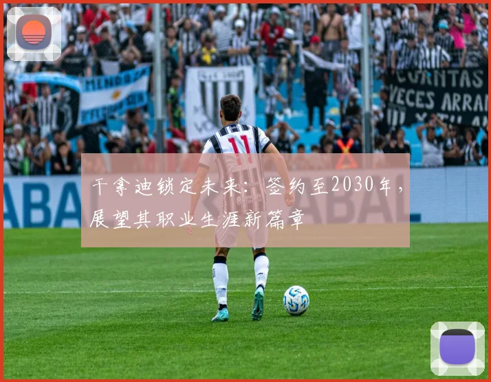 干拿迪锁定未来：签约至2030年，展望其职业生涯新篇章