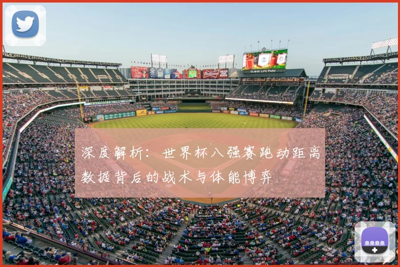 深度解析：世界杯八强赛跑动距离数据背后的战术与体能博弈