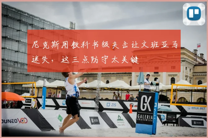 尼克斯用教科书级夹击让文班亚马迷失，这三点防守太关键