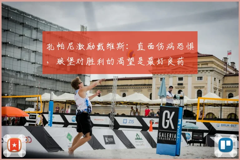 孔帕尼激励戴维斯：直面伤病恐惧，狼堡对胜利的渴望是最好良药