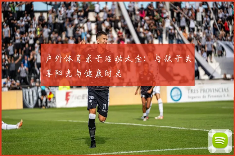 户外体育亲子活动大全：与孩子共享阳光与健康时光