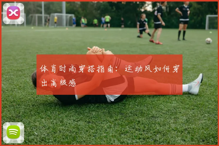 体育时尚穿搭指南：运动风如何穿出高级感