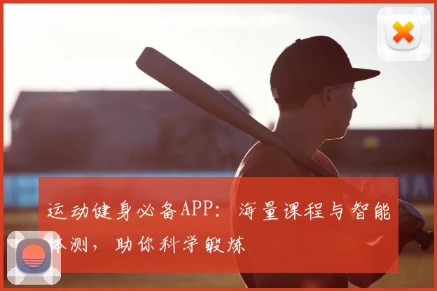 运动健身必备APP：海量课程与智能体测，助你科学锻炼
