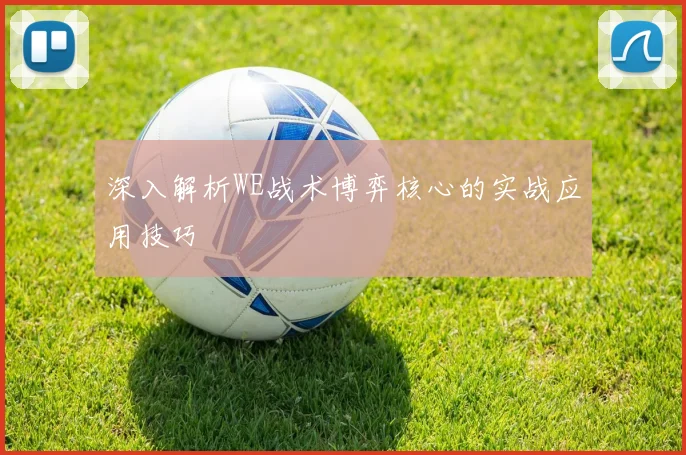 深入解析WE战术博弈核心的实战应用技巧
