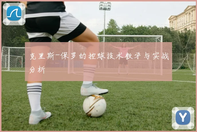 克里斯-保罗的控球技术教学与实战分析