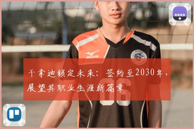 干拿迪锁定未来：签约至2030年，展望其职业生涯新篇章