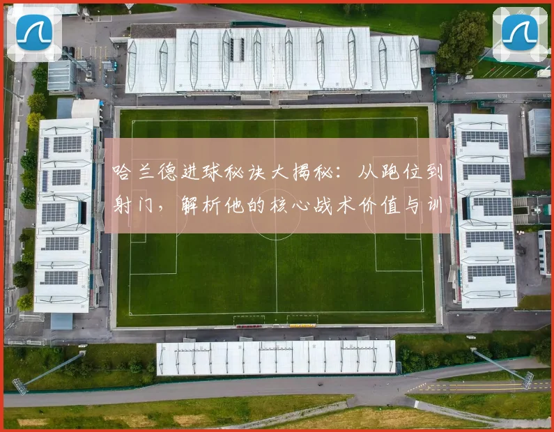 哈兰德进球秘诀大揭秘：从跑位到射门，解析他的核心战术价值与训练启示