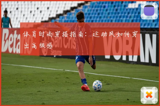 体育时尚穿搭指南：运动风如何穿出高级感