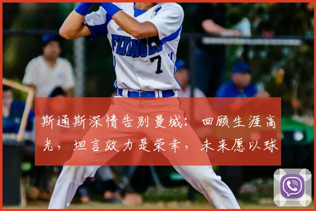 斯通斯深情告别曼城：回顾生涯高光，坦言效力是荣幸，未来愿以球迷身份回归