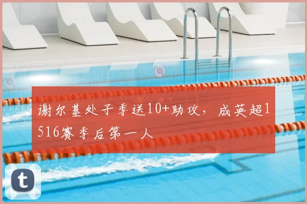 谢尔基处子季送10+助攻，成英超1516赛季后第一人