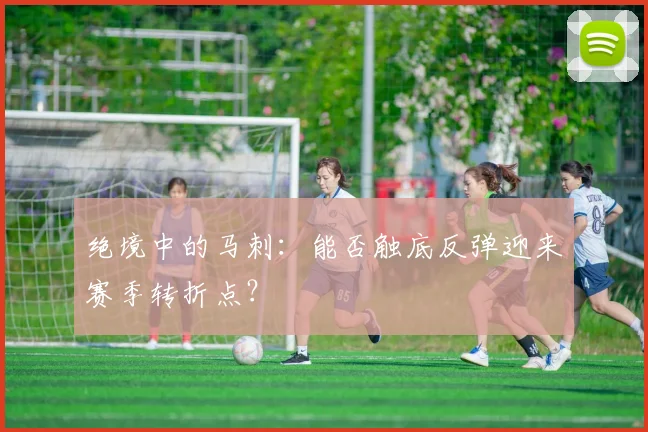 绝境中的马刺:能否触底反弹迎来赛季转折点?